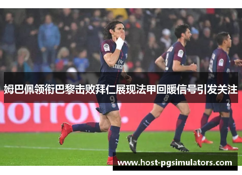 姆巴佩领衔巴黎击败拜仁展现法甲回暖信号引发关注 姆巴佩领衔巴黎击败拜仁展现法甲回暖信号引发关注