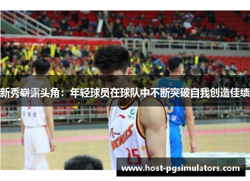 新秀崭露头角：年轻球员在球队中不断突破自我创造佳绩