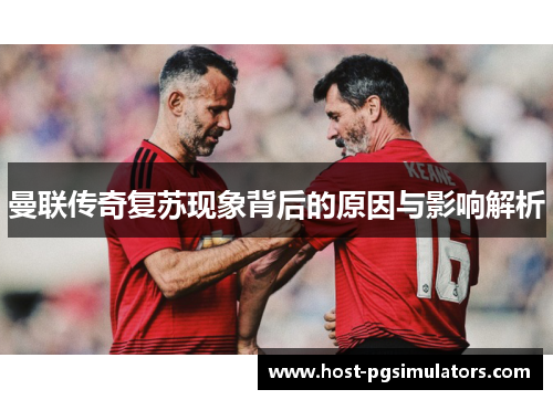 曼联传奇复苏现象背后的原因与影响解析