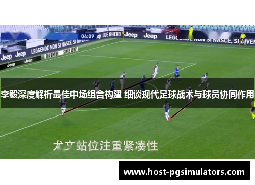 李毅深度解析最佳中场组合构建 细谈现代足球战术与球员协同作用