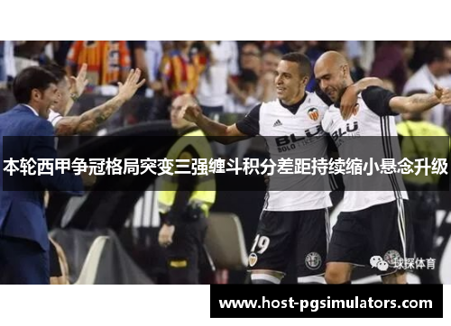 本轮西甲争冠格局突变三强缠斗积分差距持续缩小悬念升级