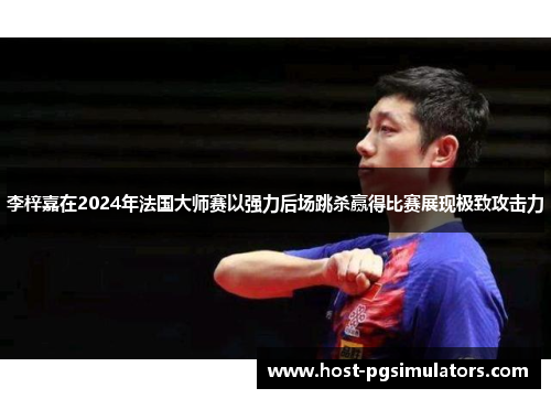李梓嘉在2024年法国大师赛以强力后场跳杀赢得比赛展现极致攻击力