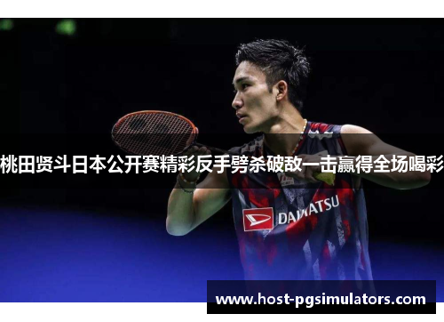 桃田贤斗日本公开赛精彩反手劈杀破敌一击赢得全场喝彩