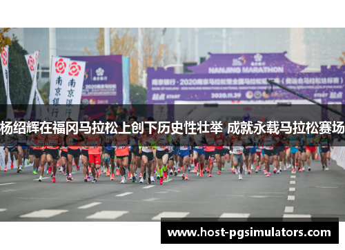 杨绍辉在福冈马拉松上创下历史性壮举 成就永载马拉松赛场