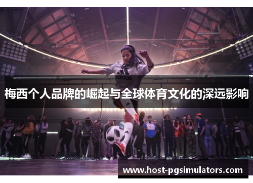 梅西个人品牌的崛起与全球体育文化的深远影响