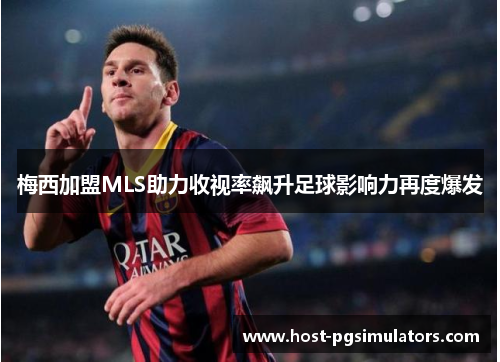 梅西加盟MLS助力收视率飙升足球影响力再度爆发 梅西加盟MLS助力收视率飙升足球影响力再度爆发