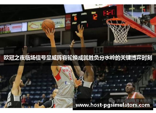 欧冠之夜临场信号显威阵容轮换成就胜负分水岭的关键博弈时刻