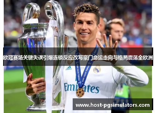 欧冠赛场关键失误引爆连锁反应改写豪门命运走向与格局震荡全欧洲