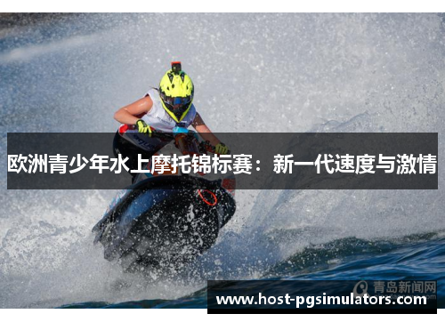 欧洲青少年水上摩托锦标赛：新一代速度与激情