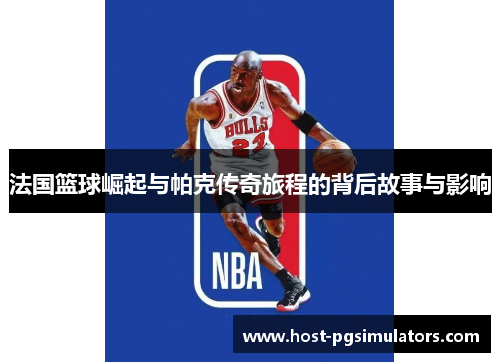 法国篮球崛起与帕克传奇旅程的背后故事与影响