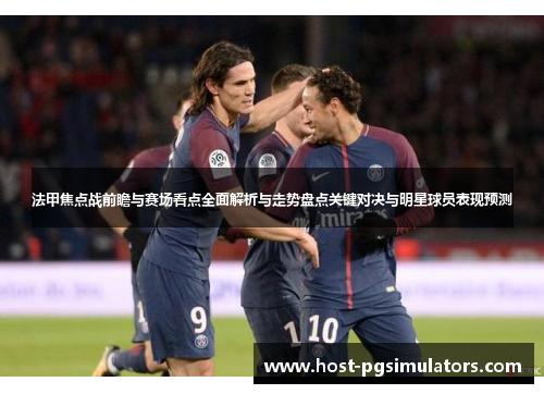 法甲焦点战前瞻与赛场看点全面解析与走势盘点关键对决与明星球员表现预测