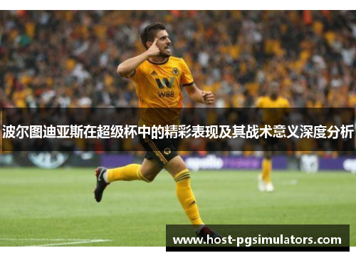 波尔图迪亚斯在超级杯中的精彩表现及其战术意义深度分析