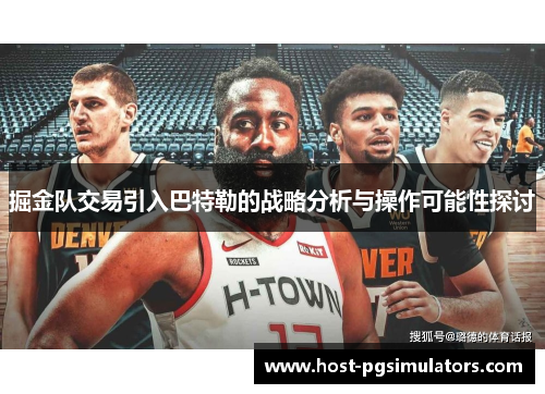 掘金队交易引入巴特勒的战略分析与操作可能性探讨