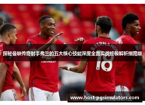 探秘曼联传奇射手弗兰的五大核心技能深度全面实战终极解析指南版